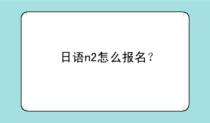 日语n2怎么报名？