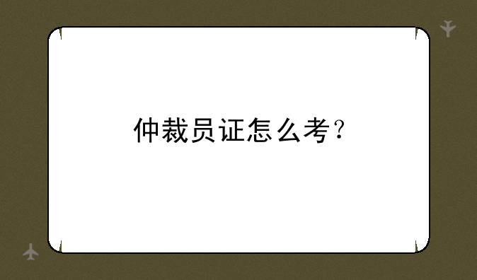 仲裁员证怎么考？