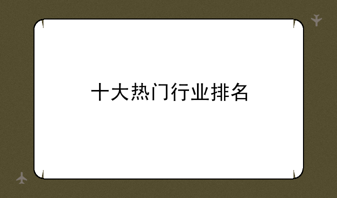 十大热门行业排名