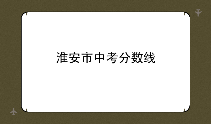 淮安市中考分数线