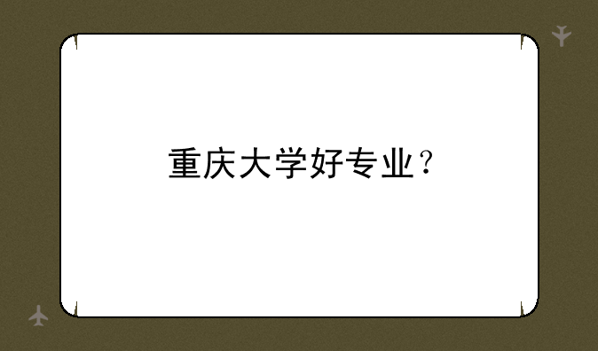 重庆大学好专业？