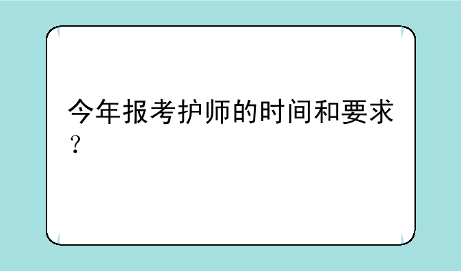 今年报考护师的时间和要求？