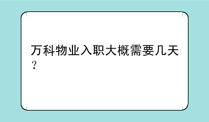万科物业入职大概需要几天？