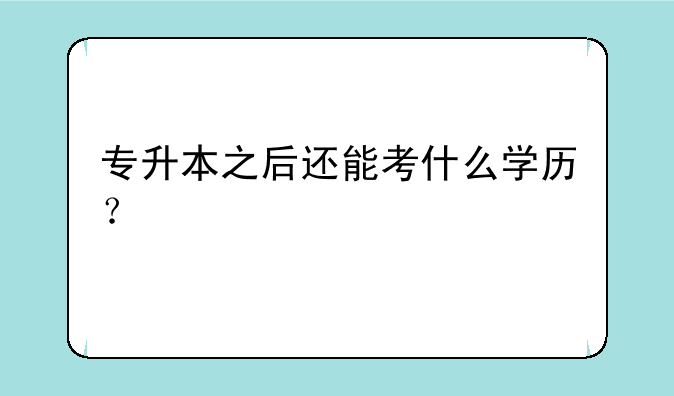 专升本之后还能考什么学历？