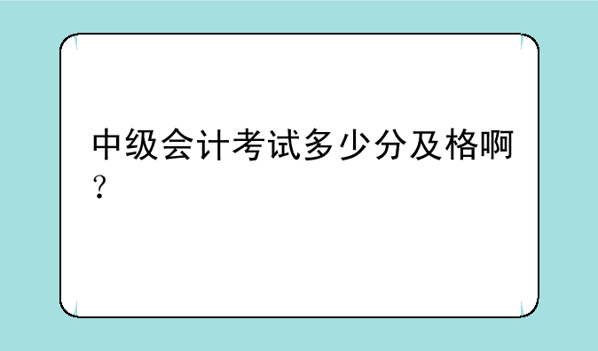 中级会计考试多少分及格啊？