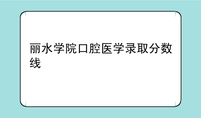 丽水学院口腔医学录取分数线