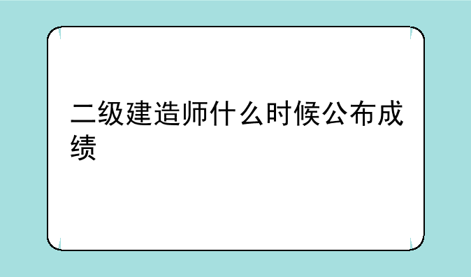 二级建造师什么时候公布成绩