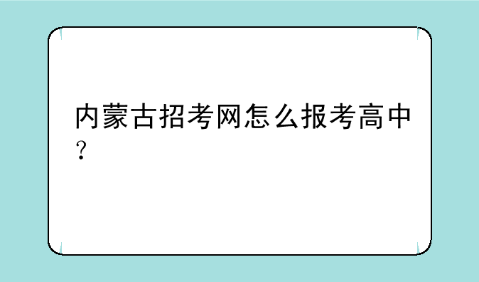 内蒙古招考网怎么报考高中？
