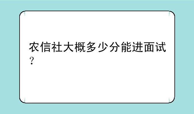 农信社大概多少分能进面试？
