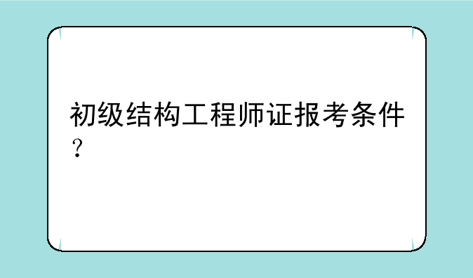 初级结构工程师证报考条件？