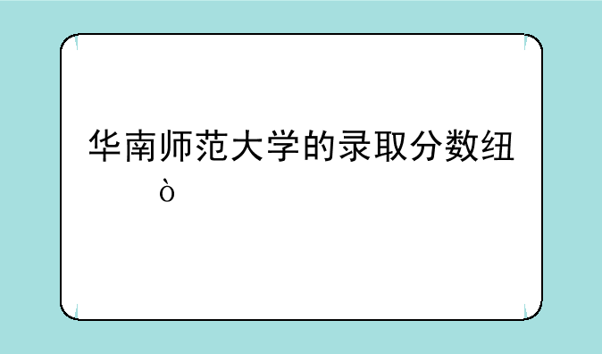 华南师范大学的录取分数线？