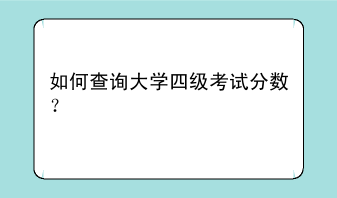 如何查询大学四级考试分数？