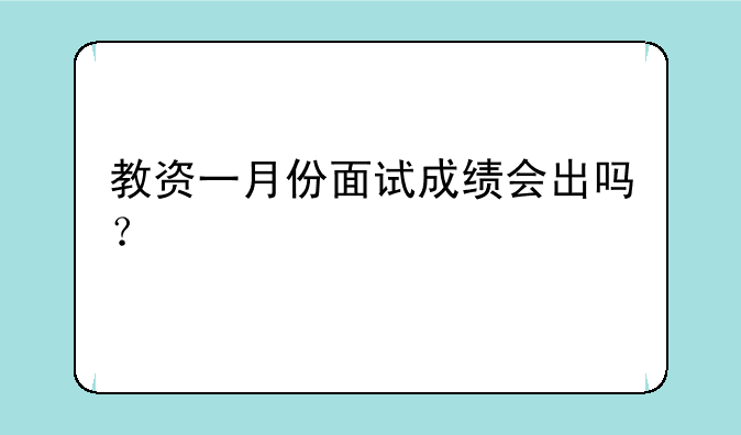 教资一月份面试成绩会出吗？