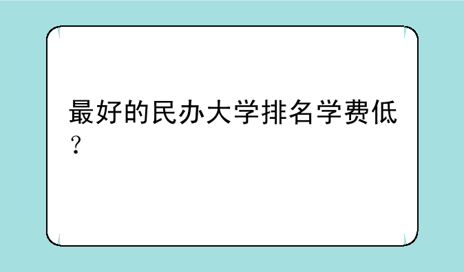 最好的民办大学排名学费低？