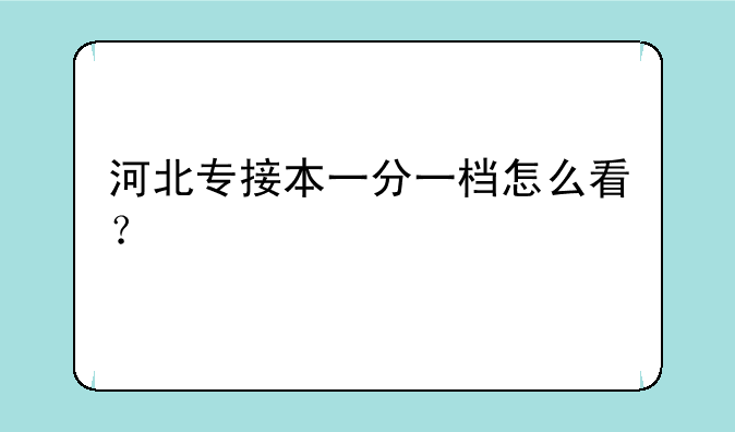 河北专接本一分一档怎么看？