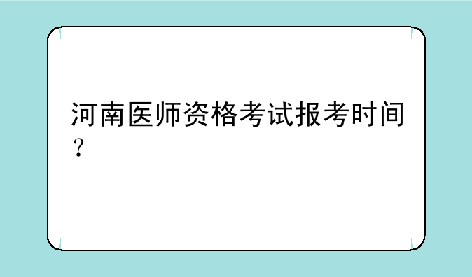 河南医师资格考试报考时间？