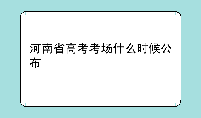 河南省高考考场什么时候公布