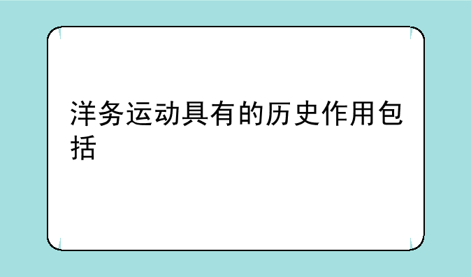 洋务运动具有的历史作用包括