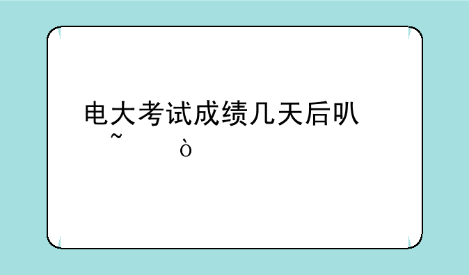 电大考试成绩几天后可以查？