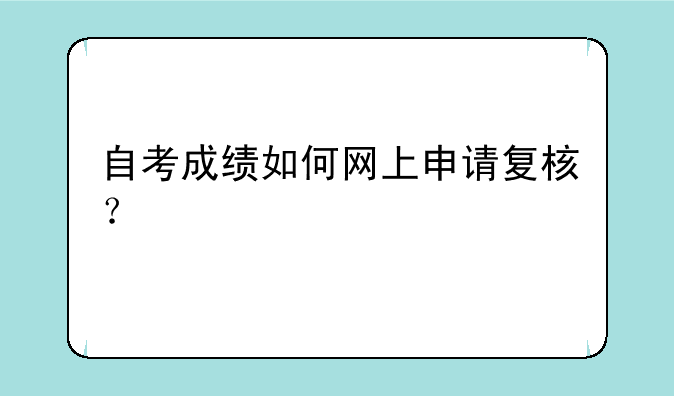 自考成绩如何网上申请复核？