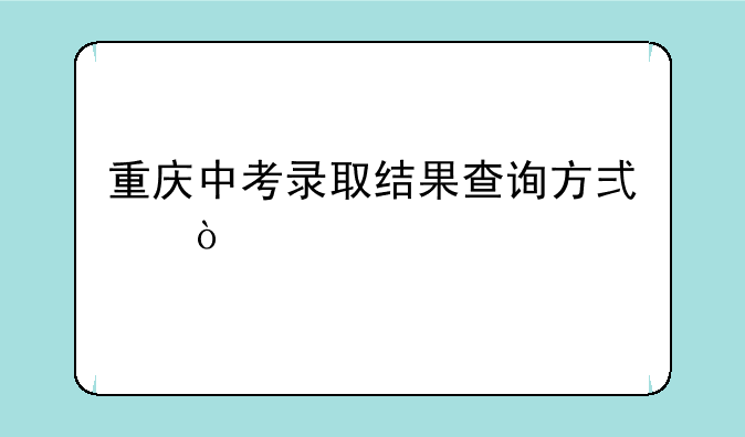 重庆中考录取结果查询方式？