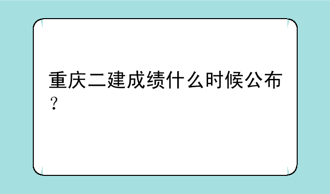 重庆二建成绩什么时候公布？