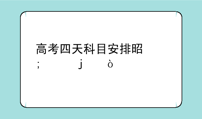 高考四天科目安排是怎样的？