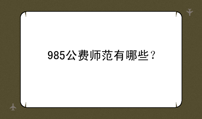 985公费师范有哪些？