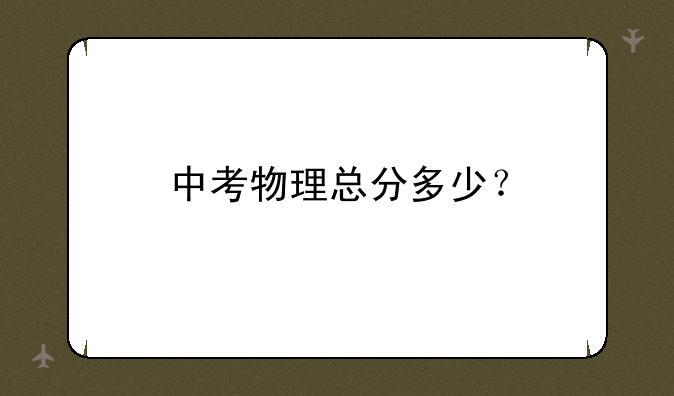 中考物理总分多少？