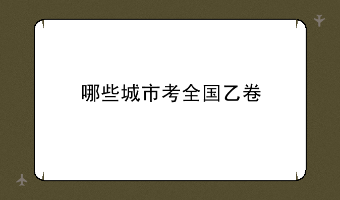 哪些城市考全国乙卷