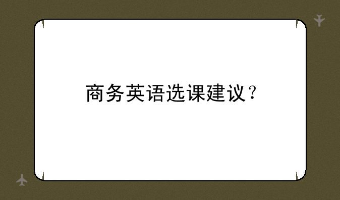 商务英语选课建议？
