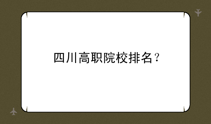 四川高职院校排名？