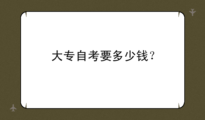 大专自考要多少钱？