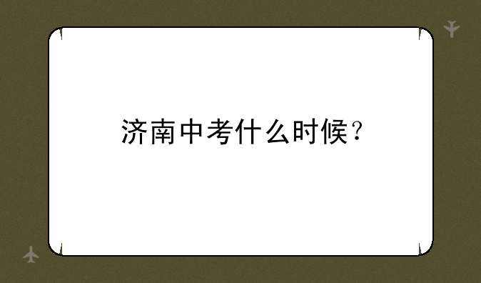 济南中考什么时候？