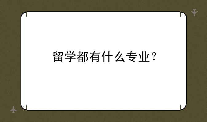 留学都有什么专业？