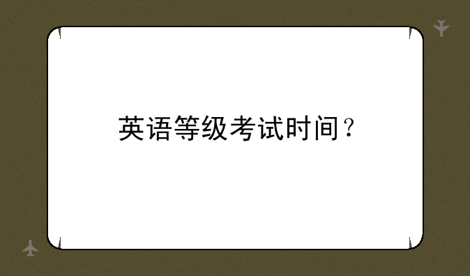 英语等级考试时间？