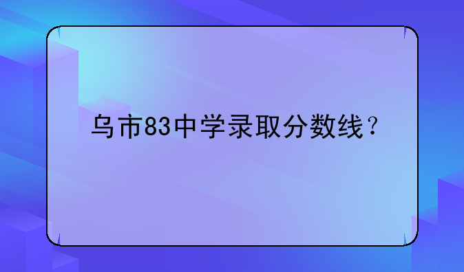 乌市83中学录取分数线？