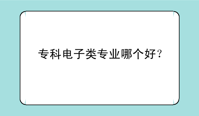 专科电子类专业哪个好？