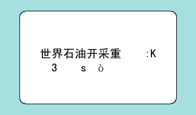 世界石油开采量排行榜？