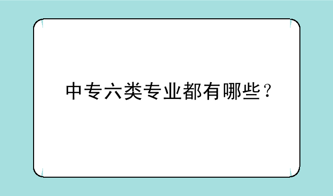 中专六类专业都有哪些？
