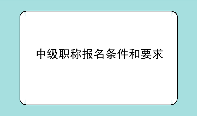 中级职称报名条件和要求