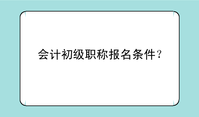 会计初级职称报名条件？