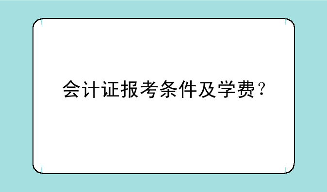 会计证报考条件及学费？