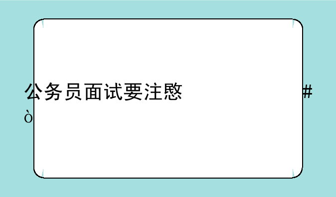 公务员面试要注意什么？