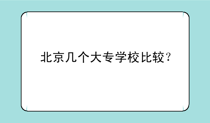 北京几个大专学校比较？