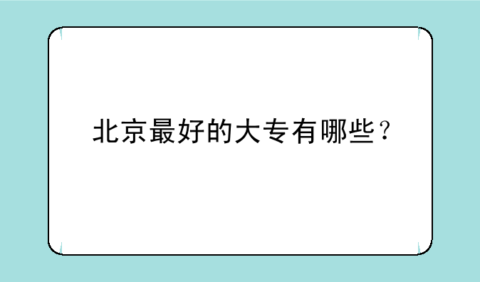 北京最好的大专有哪些？