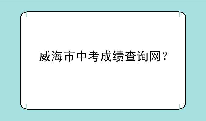 威海市中考成绩查询网？