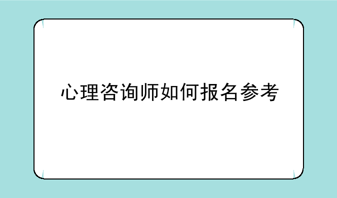 心理咨询师如何报名参考