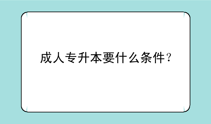 成人专升本要什么条件？