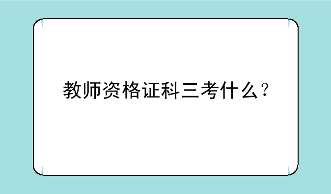 教师资格证科三考什么？